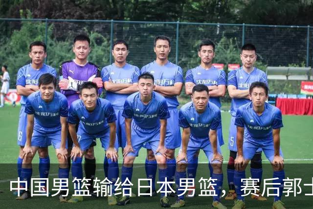 中国男篮输给日本男篮，赛后郭士强说：“这个夏天我们整个中国男篮都非常努力”