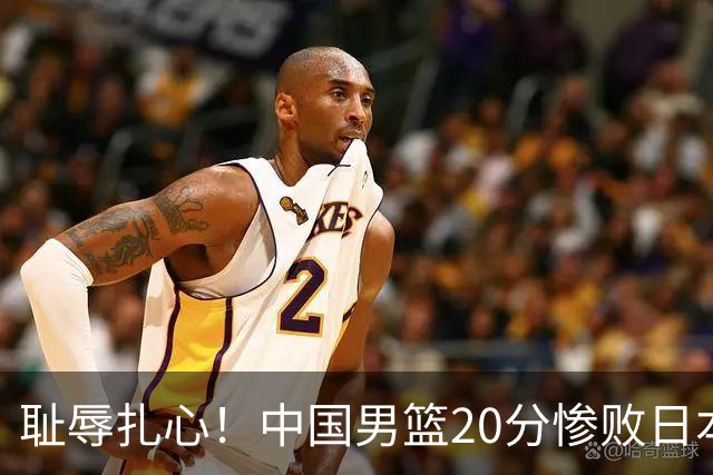 耻辱扎心！中国男篮20分惨败日本二队！终究还是走了国足的老路